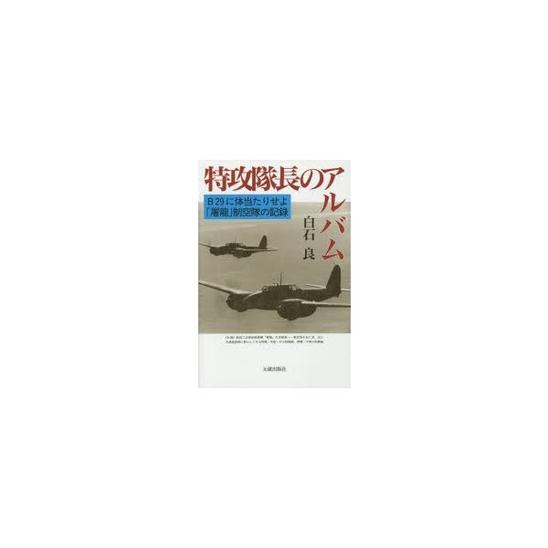 特攻隊長のアルバム B29に体当たりせよ・ 屠龍 制空隊の記録