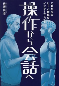 操作から会話へ これからのヒトと機械のインターフェイス 佐藤良治