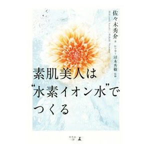 素肌美人は“水素イオン水”でつくる／佐々木秀介