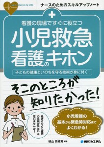 看護の現場ですぐに役立つ小児救急看護のキホン 子どもの健康といのちを守る技術が身に付く