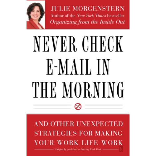 Never Check E-Mail In the Morning: And Other Unexpected Strategies for Making Your Work Life Work