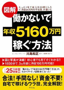  図解　働かないで年収５１６０万円稼ぐ方法 たった１年で収入を２０倍にした元「月収２４万円の平社員」が書いた／川島和正【著