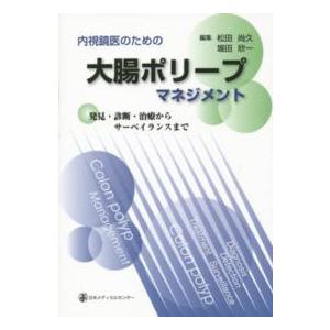 内視鏡医のための大腸ポリ−プマネジメント-発見・診断・治療からサ−ベイランスまで