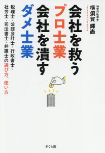 会社を救うプロ士業会社を潰すダメ士業 税理士・公認会計士・行政書士・社労士・司法書士・弁護士の選び方、使い方 横須賀輝尚