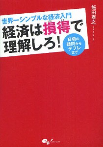 経済は損得で理解しろ! 世界一シンプルな経済入門 日頃の疑問からデフレまで 飯田泰之