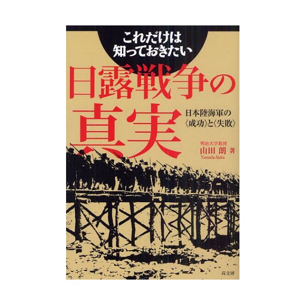 これだけは知っておきたい日露戦争の真実 日本陸海軍の と 山田朗 著