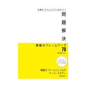 問題解決無敵のフレームワーク70 仕事の どうしよう が片づく 難題を クール にこなすケース・スタディ