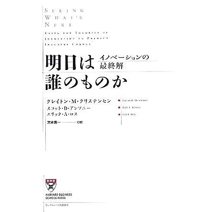 明日は誰のものか イノベーションの最終解／クレイトン・クリステンセン(著者),スコット・Ｄ．アンソニー(著者),エリック・Ａ．ロス(著者),