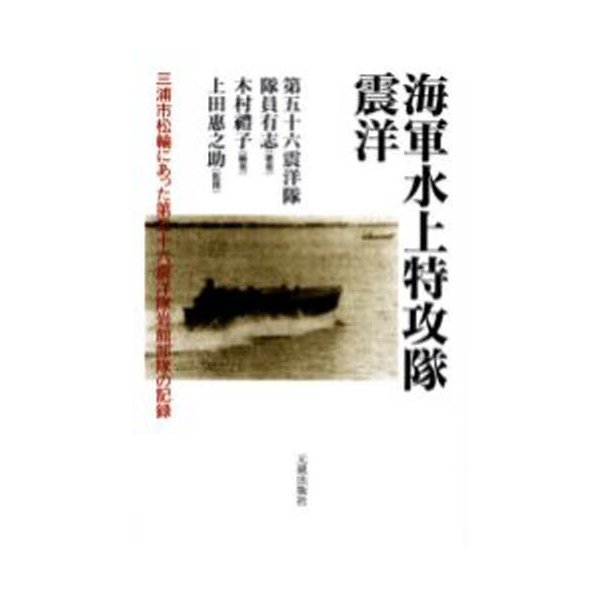 海軍水上特攻隊 震洋 三浦市松輪にあった第五十六震洋隊岩館部隊の記録