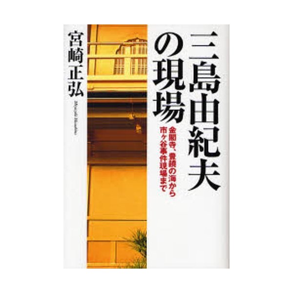 三島由紀夫の現場 金閣寺,豊饒の海から市ケ谷事件現場まで 宮崎正弘 著