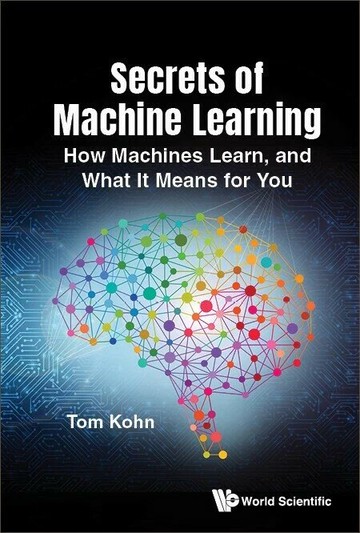 Secrets of Machine Learning: How It Works and What It Means for You  Tom Kohn 2024 World Scientific (WS)