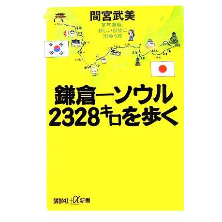 鎌倉‐ソウル　２３２８キロを歩く 定年退職、新しい自分に出会う旅 講談社＋α新書／間宮武美(著者)