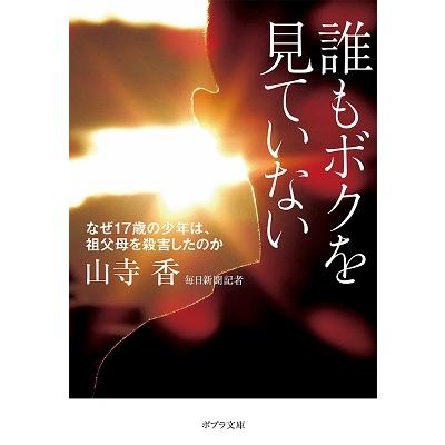 誰もボクを見ていない なぜ17歳の少年は,祖父母を殺害したのか 山寺香