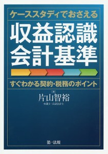 ケーススタディでおさえる収益認識会計基準 すぐわかる契約・税務のポイント 片山智裕