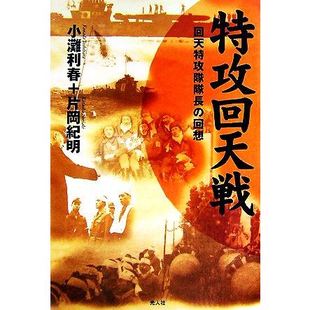 特攻回天戦 回天特攻隊隊長の回想／小灘利春，片岡紀明