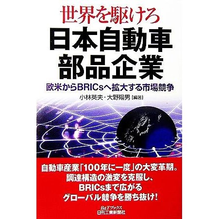 世界を駆けろ　日本自動車部品企業 欧米からＢＲＩＣｓへ拡大する市場競争 Ｂ＆Ｔブックス／小林英夫，大野陽男