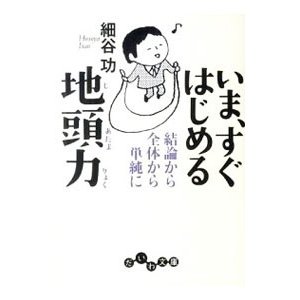 いま、すぐはじめる地頭力 結論から全体から単純に／細谷功