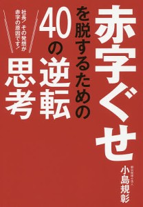 赤字ぐせを脱するための40の逆転思考 社長!その発想が赤字の原因です! 小島規彰