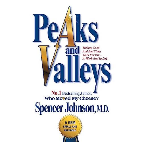 Peaks and Valleys: Making Good and Bad Times Work for You At Work and in Life