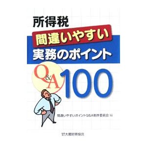 所得税間違いやすい実務のポイントＱ＆Ａ１００／間違いやすいポイントＱ＆Ａ制作委員会