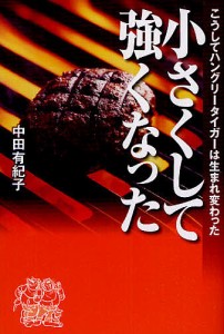 小さくして強くなった こうしてハングリータイガーは生まれ変わった 中田有紀子 著