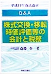  Ｑ＆Ａ　株式交換・移転時価評価等の会計と税務 平成１１年商法改正／斎藤奏(著者)