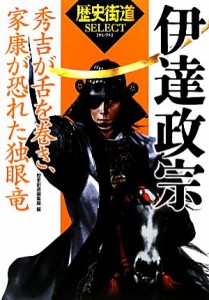  伊達政宗 秀吉が舌を巻き、家康が恐れた独眼竜 「歴史街道」セレクト／歴史街道編集部