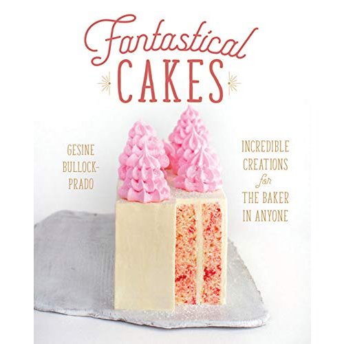 Fantastical Cakes: Incredible Creations for the Baker in Anyone