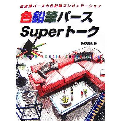 色鉛筆パースＳｕｐｅｒトーク 住空間パースの色鉛筆プレゼンテーション／長谷川矩祥