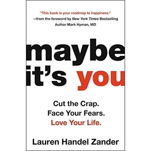 Maybe It's You: Cut the Crap. Face Your Fears. Love Your Life.