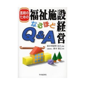 医師のための福祉施設経営なるほどＱ＆Ａ   鈴木稔巳／著　東日本税理士法人／編