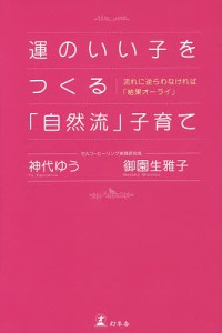 運のいい子をつくる「自然流」子育て 流れに逆らわなければ「結果オーライ」 神代ゆう 御園生雅子