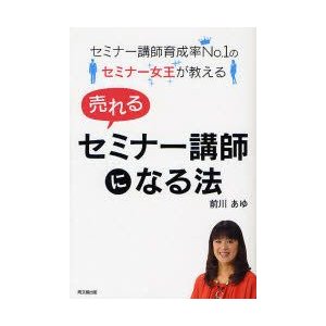 セミナー講師育成率No.1のセミナー女王が教える売れるセミナー講師になる法 前川あゆ 著