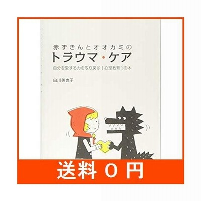 単行本 白川美也子 赤ずきんとオオカミのトラウマ ケア 自分を愛する力を取り戻す 心理教育 の本 通販 Lineポイント最大get Lineショッピング