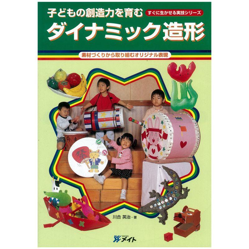 子どもの創造力を育む ダイナミック造形-素材づくりから取り組むオリジナル表現 (すぐに生かせる実技シリーズ)