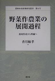 野菜作農業の展開過程 産地形成から再編へ 香月敏孝