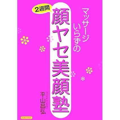 マッサージいらずの２週間顔ヤセ美顔塾／平山昌弘