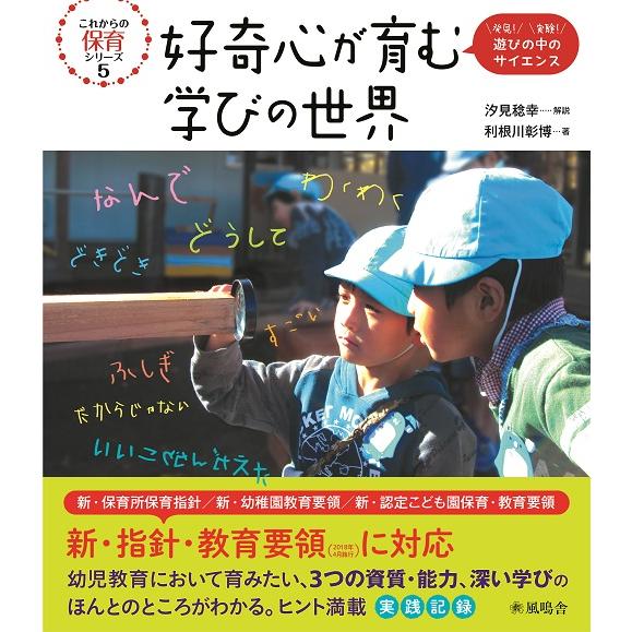 好奇心が育む学びの世界 発見 実験 学びの中のサイエンス これからの保育シリーズ5 利根川彰博 ,汐見稔幸