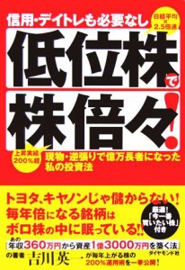  信用・デイトレも必要なし　低位株で株倍々！ 現物・逆張りで億万長者になった私の投資法／吉川英一