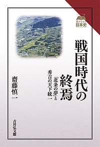 戦国時代の終焉 北条の夢 と秀吉の天下統一 齋藤慎一