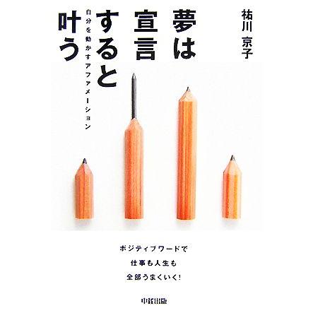 夢は宣言すると叶う 自分を動かすアファメーション／祐川京子