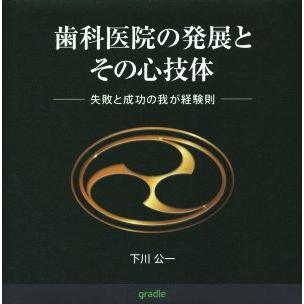 歯科医院の発展とその心技体 失敗と成功の我が経験則／下川公一