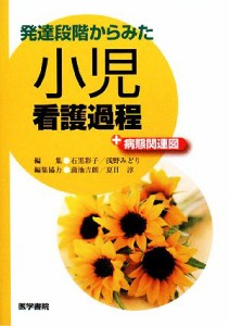  発達段階からみた小児看護過程＋病態関連図／石黒彩子，浅野みどり