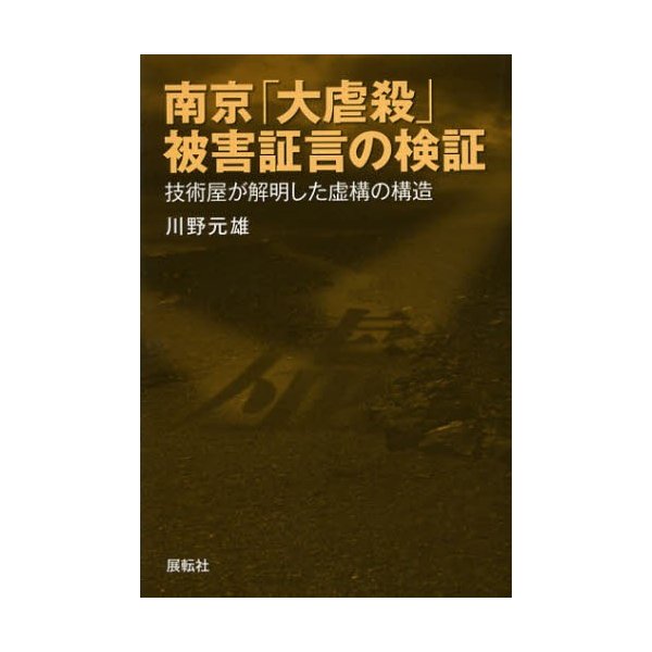 南京 大虐殺 被害証言の検証 技術屋が解明した虚構の構造 川野元雄 著