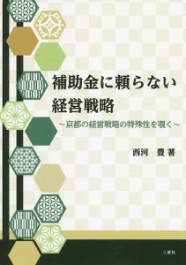 補助金に頼らない経営戦略　京都の経営戦略の特殊性を覗く 西河豊