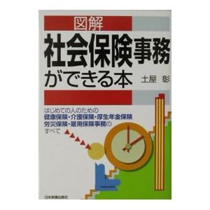 図解社会保険事務ができる本 はじめての人のための健康保険・介護保険・厚生年金保険 労災保険・雇用保険事務のすべて／土屋彰