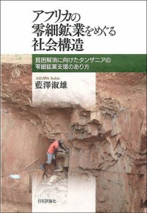 アフリカの零細鉱業をめぐる社会構造 貧困解消に向けたタンザニアの零細鉱業支援のあり方 藍澤淑雄