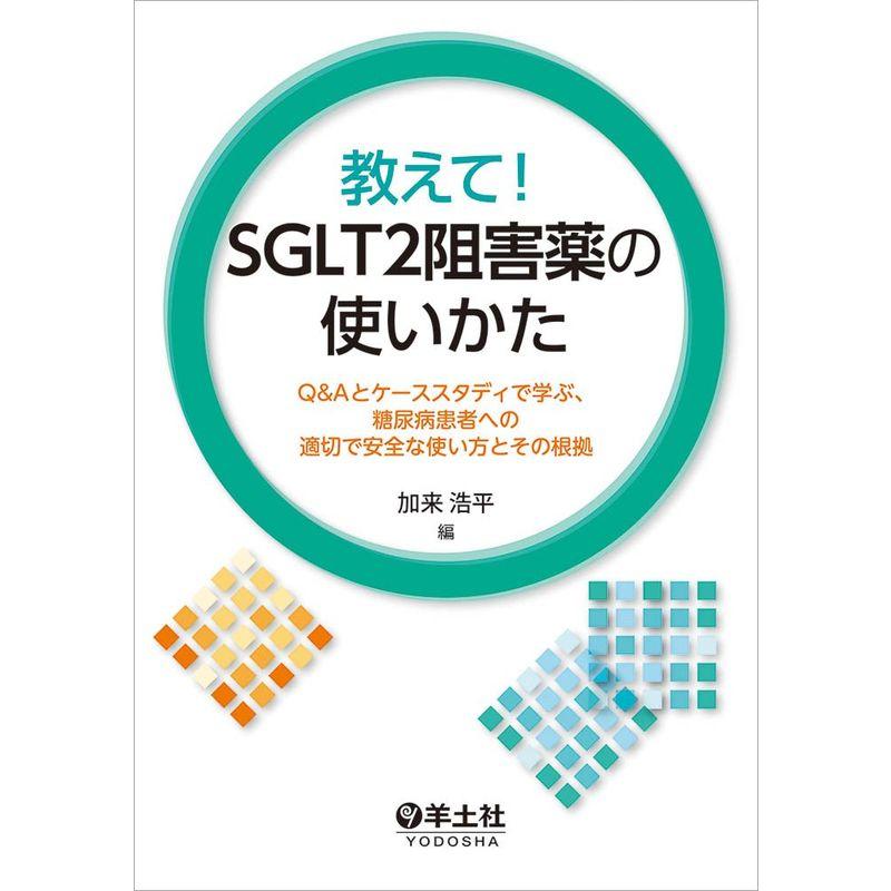 教えて SGLT2阻害薬の使いかた〜QAとケーススタディで学ぶ、糖尿病患者への適切で安全な使い方とその根拠