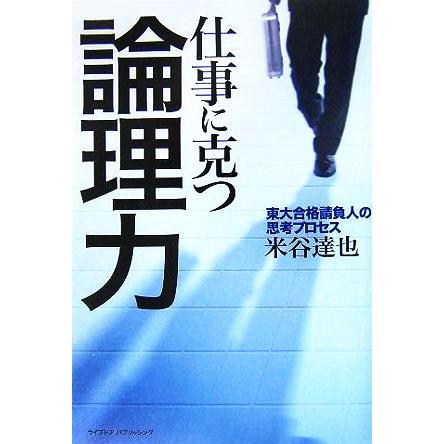 仕事に克つ論理力 東大合格請負人の思考プロセス／米谷達也(著者)