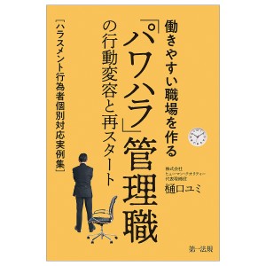 働きやすい職場を作る「パワハラ」管理職の行動変容と再スタート　ハラスメント行為者個別対応実例集 樋口ユミ